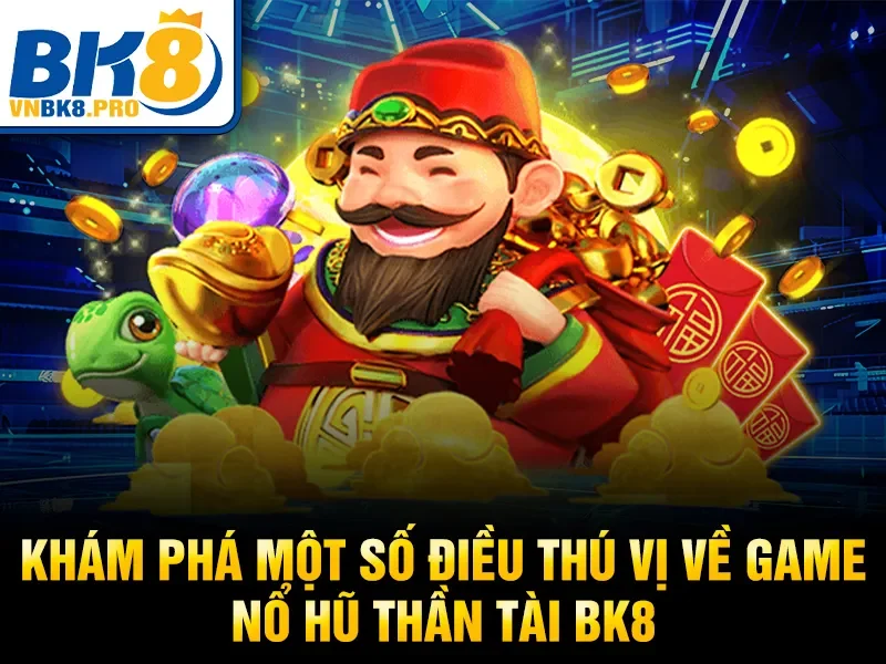 Nổ Hũ Thần Tài BK8 – Săn Jackpot Lớn, Thưởng Khủng 2026 2 Khám phá một số điều thú vị về game nổ hũ thần tài BK8