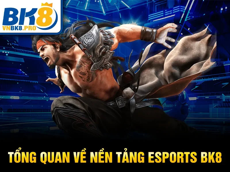 Esports BK8 – Cá Cược Thể Thao Điện Tử Hàng Đầu 2026 2 Tổng quan về nền tảng Esports BK8