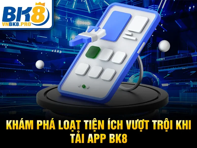 Tải App BK8 2 Khám phá loạt tiện ích vượt trội khi tải app BK8