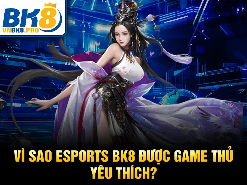 Esports BK8 – Cá Cược Thể Thao Điện Tử Hàng Đầu 2026 3 Vì sao Esports BK8 được game thủ yêu thích?